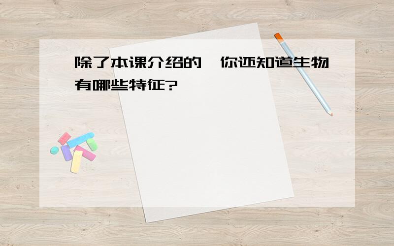 除了本课介绍的,你还知道生物有哪些特征?