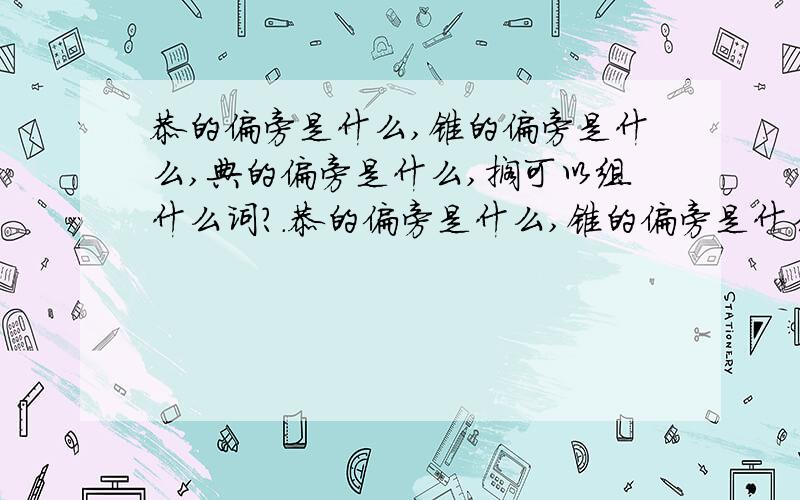 恭的偏旁是什么,锥的偏旁是什么,典的偏旁是什么,搁可以组什么词?.恭的偏旁是什么,锥的偏旁是什么,典的偏旁是什么,搁可以组什么词?恭可以组什么词?典可以组什么词?迂可以组什么词?