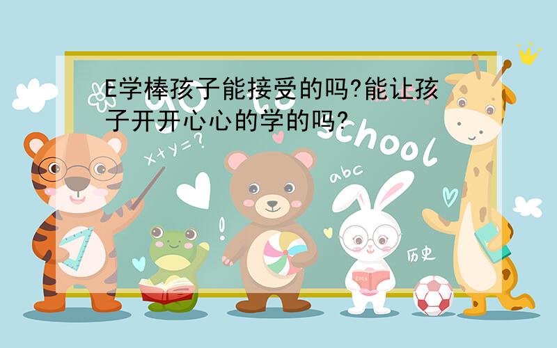 E学棒孩子能接受的吗?能让孩子开开心心的学的吗?