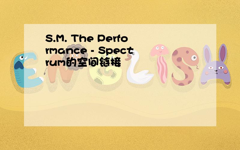 S.M. The Performance - Spectrum的空间链接