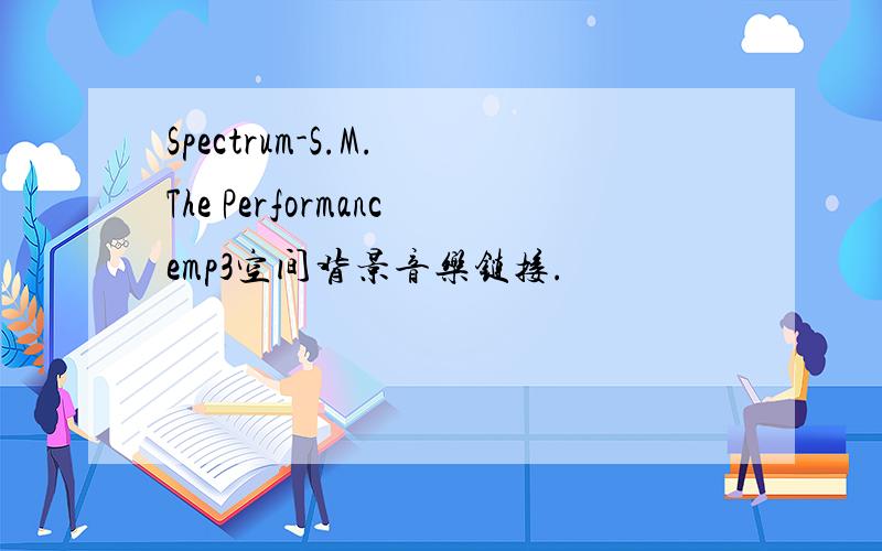 Spectrum-S.M. The Performancemp3空间背景音乐链接.