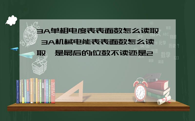 3A单相电度表表面数怎么读取 3A机械电能表表面数怎么读取,是最后的1位数不读还是2