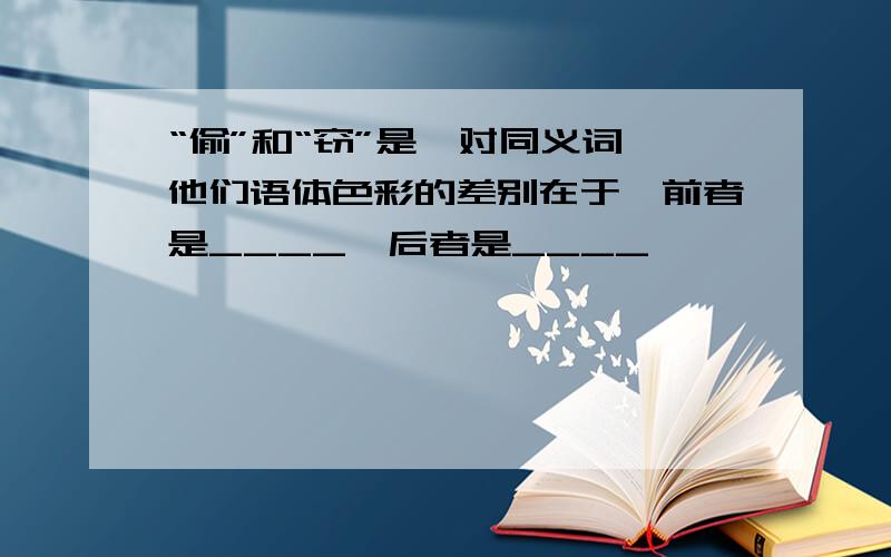 “偷”和“窃”是一对同义词,他们语体色彩的差别在于,前者是____,后者是____