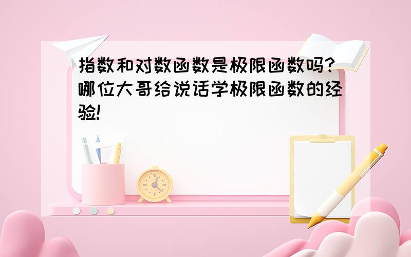 指数和对数函数是极限函数吗?哪位大哥给说话学极限函数的经验!