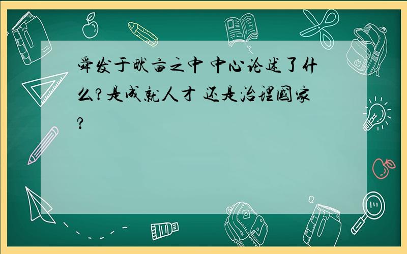 舜发于畎亩之中 中心论述了什么?是成就人才 还是治理国家?