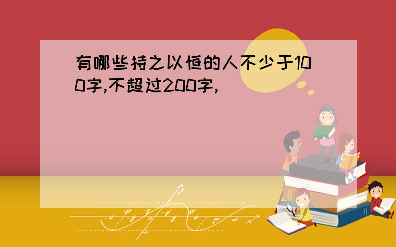 有哪些持之以恒的人不少于100字,不超过200字,