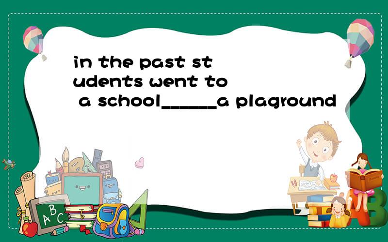 in the past students went to a school______a plaground