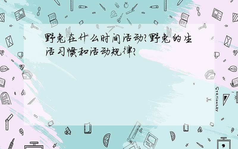 野兔在什么时间活动?野兔的生活习惯和活动规律?