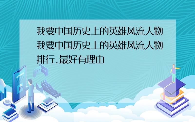 我要中国历史上的英雄风流人物我要中国历史上的英雄风流人物排行.最好有理由