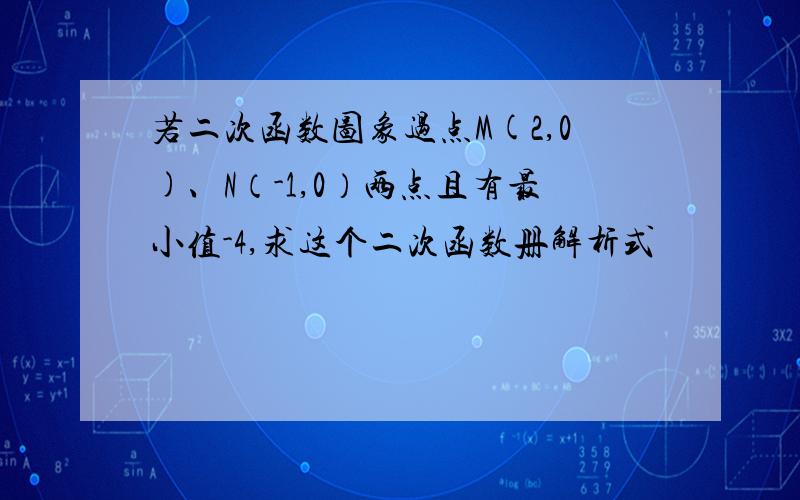 若二次函数图象过点M(2,0)、N（-1,0）两点且有最小值-4,求这个二次函数册解析式