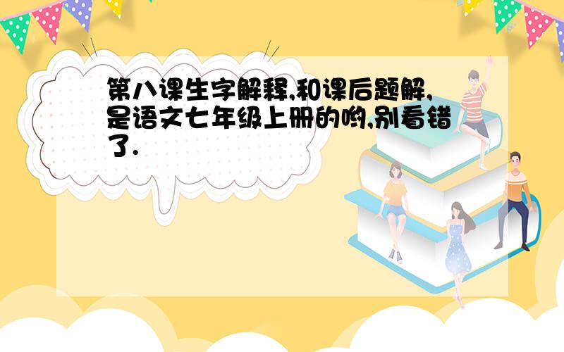 第八课生字解释,和课后题解,是语文七年级上册的哟,别看错了.