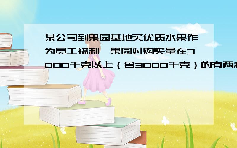 某公司到果园基地买优质水果作为员工福利,果园对购买量在3000千克以上（含3000千克）的有两种销售方案,甲方案：每千克9元,基地送货上门；乙方案：每千克8元,顾客自己租车运回,公司租车