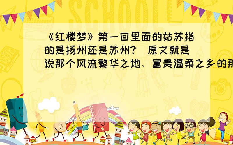 《红楼梦》第一回里面的姑苏指的是扬州还是苏州?（原文就是说那个风流繁华之地、富贵温柔之乡的那个）红楼中人回答,没阅读过的人请勿乱发言!