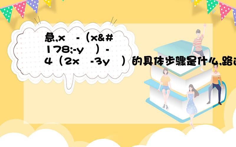 急,x²-（x²-y²）-4（2x²-3y²）的具体步骤是什么,路过的哥哥姐姐帮帮我吧明天就要交了,具体的步骤是什么