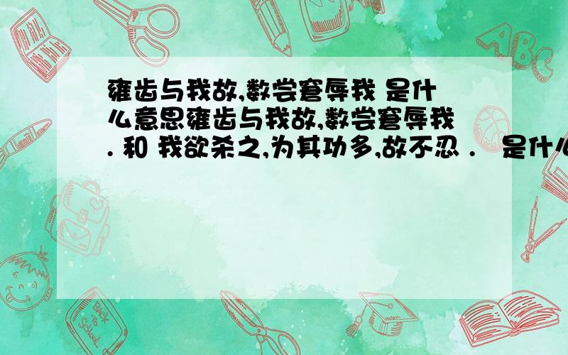 雍齿与我故,数尝窘辱我 是什么意思雍齿与我故,数尝窘辱我. 和 我欲杀之,为其功多,故不忍 .   是什么意思  大侠们帮忙啊