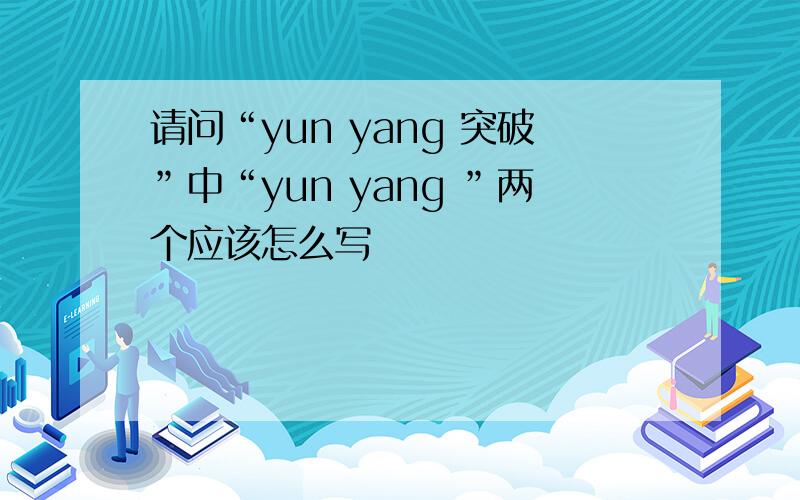 请问“yun yang 突破”中“yun yang ”两个应该怎么写