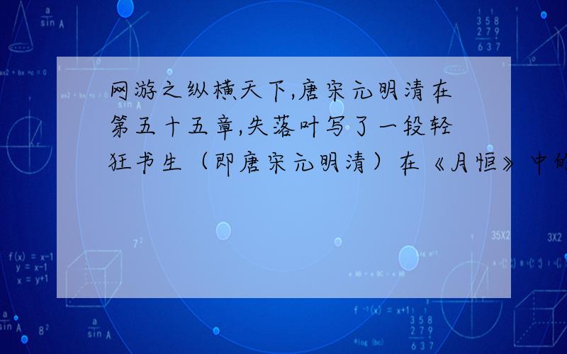 网游之纵横天下,唐宋元明清在第五十五章,失落叶写了一段轻狂书生（即唐宋元明清）在《月恒》中的辉煌.之后有一句：“却不想,一场大火夺去了我的一切”.这是甚么意思,到底出了什么事?