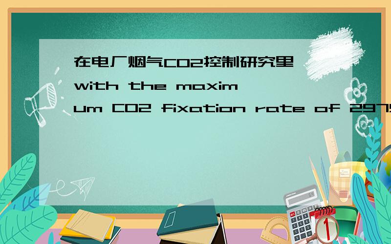 在电厂烟气CO2控制研究里,with the maximum CO2 fixation rate of 2979mg/L•week.怎么