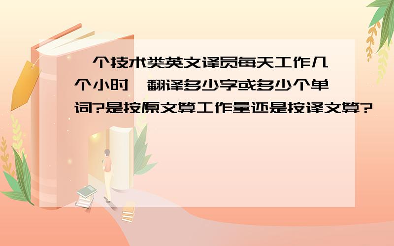 一个技术类英文译员每天工作几个小时、翻译多少字或多少个单词?是按原文算工作量还是按译文算?