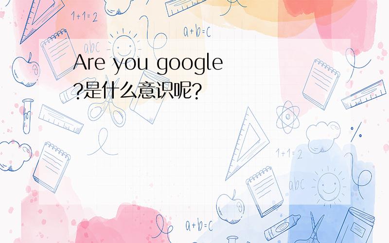 Are you google?是什么意识呢?