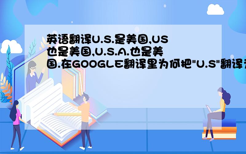英语翻译U.S.是美国,US也是美国,U.S.A.也是美国.在GOOGLE翻译里为何把