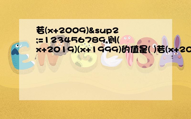 若(x+2009)²=123456789,则(x+2019)(x+1999)的值是( )若(x+2009)²=123456789,则(x+2019)(x+1999)的值是( )A.123456789 B.123456779 C.123456689 D.不能确定