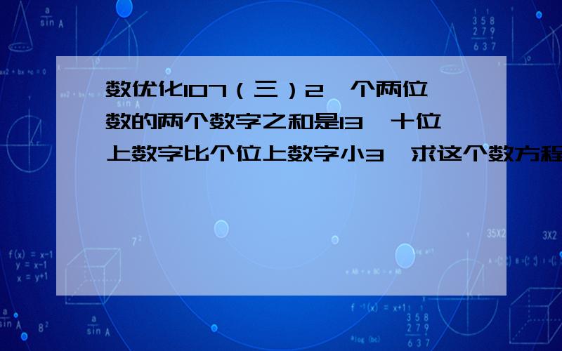 数优化107（三）2一个两位数的两个数字之和是13,十位上数字比个位上数字小3,求这个数方程解