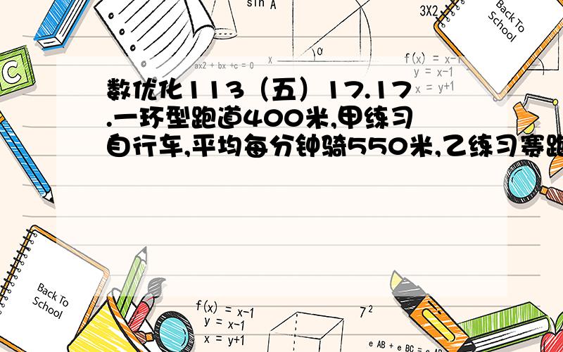 数优化113（五）17.17.一环型跑道400米,甲练习自行车,平均每分钟骑550米,乙练习赛跑,平均每分钟跑250米,两人同时从同地同向出发经过多少分钟两人相遇?