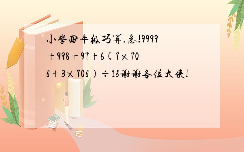 小学四年级巧算.急!9999+998+97+6(7×705+3×705）÷15谢谢各位大侠!