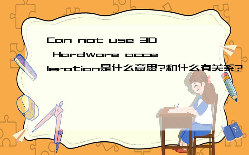 Can not use 3D Hardware acceleration是什么意思?和什么有关系?