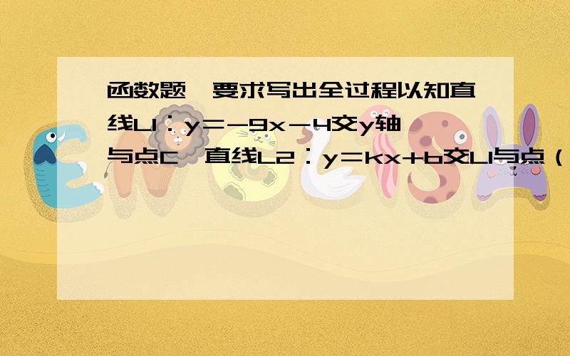 函数题,要求写出全过程以知直线L1：y＝-9x－4交y轴与点C,直线L2：y＝kx+b交L1与点（-1,m）,且经过点B（3,-1）1．求m的值2．求直线L2和BC的解析式3．求S△abc