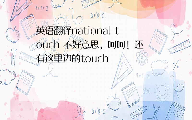 英语翻译national touch 不好意思，呵呵！还有这里边的touch