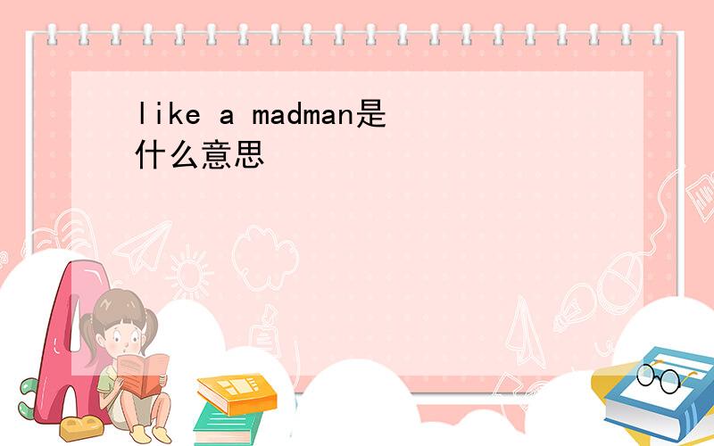 like a madman是什么意思