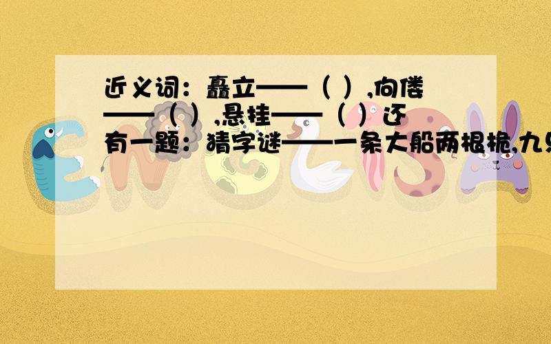 近义词：矗立——（ ）,佝偻——（ ）,悬挂——（ ）还有一题：猜字谜——一条大船两根桅,九只海鸥绕船飞,六只停在桅杆上,两只落在船头尾,剩下一只孤零零,落在再甲板淌眼泪.