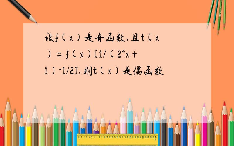 设f(x)是奇函数,且t(x)=f(x)[1/(2^x+1)-1/2],则t(x)是偶函数