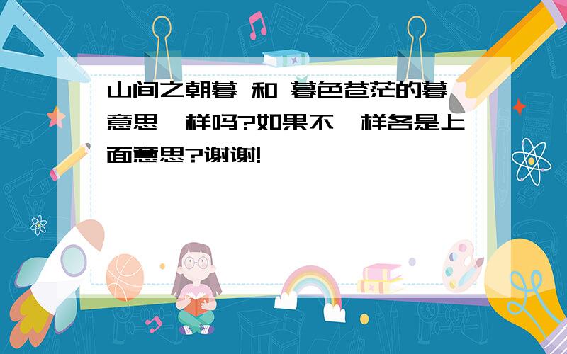 山间之朝暮 和 暮色苍茫的暮意思一样吗?如果不一样各是上面意思?谢谢!