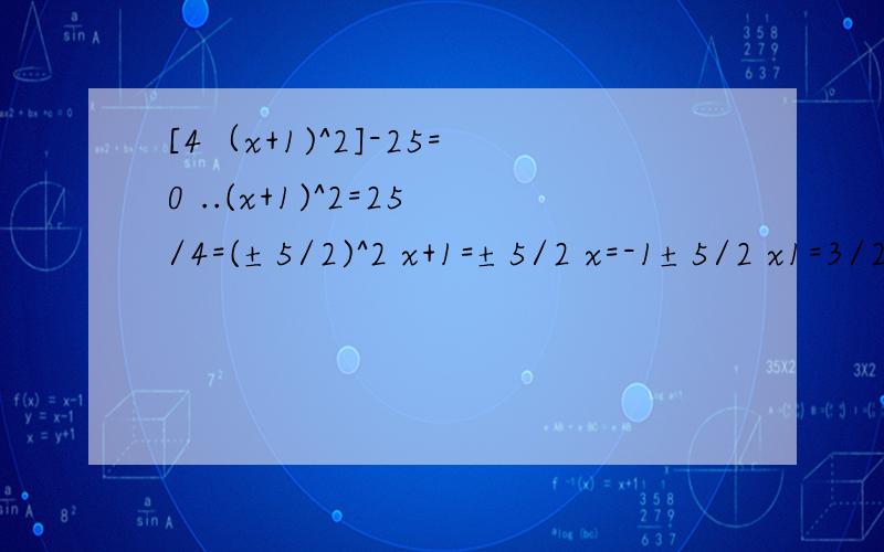 [4（x+1)^2]-25=0 ..(x+1)^2=25/4=(±5/2)^2 x+1=±5/2 x=-1±5/2 x1=3/2,x=-7/2 25/4是如何得来的