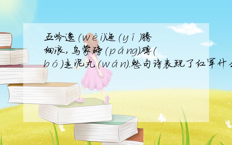 五岭逶(wēi)迤(yí)腾细浪,乌蒙磅(páng)礴(bó)走泥丸(wán).整句诗表现了红军什么好的我给财富