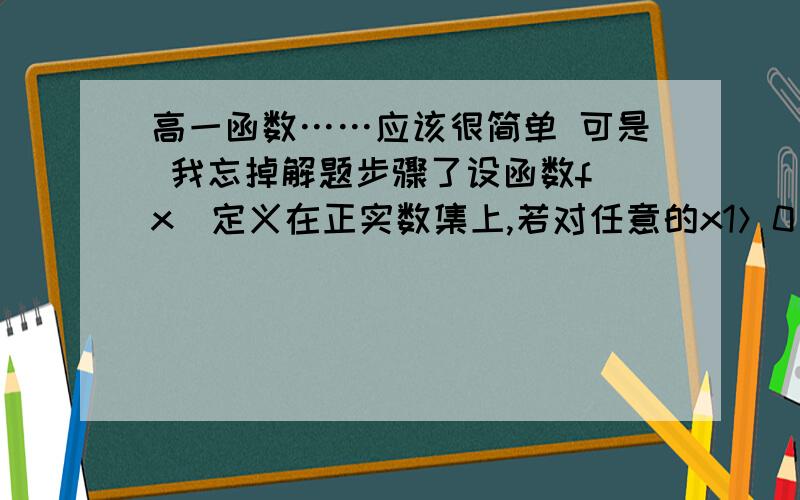 高一函数……应该很简单 可是 我忘掉解题步骤了设函数f（x）定义在正实数集上,若对任意的x1＞0 x2＞0均有f（x1+x2）＝f（x1）+f（x2） ,且f（8）=3,则f（4）等于?