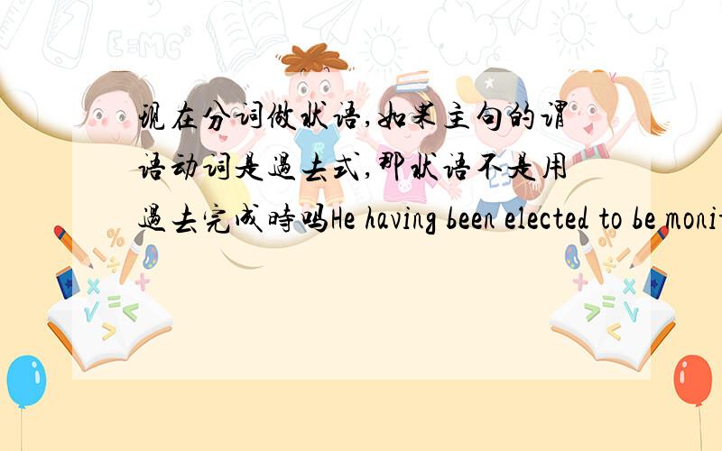 现在分词做状语,如果主句的谓语动词是过去式,那状语不是用过去完成时吗He having been elected to be monitor,I congratulated him on the phone ,这里的congratulated不是过去式吗?我觉得前面应该用had been elected