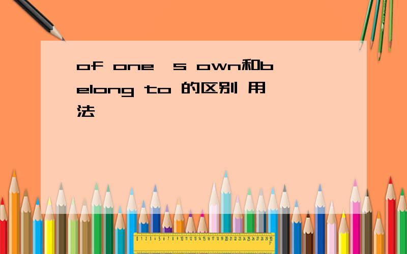 of one's own和belong to 的区别 用法