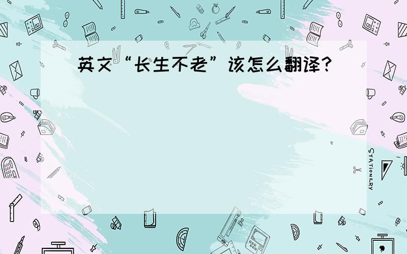 英文“长生不老”该怎么翻译?