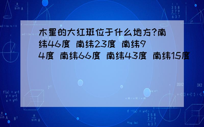 木星的大红斑位于什么地方?南纬46度 南纬23度 南纬94度 南纬66度 南纬43度 南纬15度