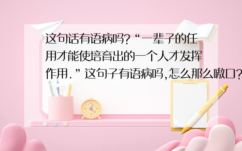 这句话有语病吗?“一辈子的任用才能使培育出的一个人才发挥作用.”这句子有语病吗,怎么那么嗷口?