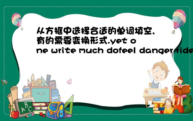 从方框中选择合适的单词填空,有的需要变换形式.yet one write much dofeel danger ride we beShould we go out and experience (1) Sue,14:I think teenagers should have adventures.We can learn from them.They also provide us with a lot of