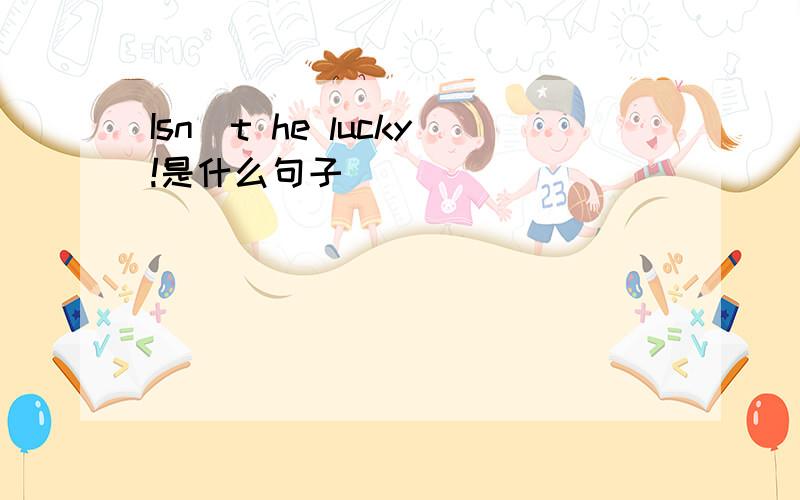 Isn`t he lucky!是什么句子