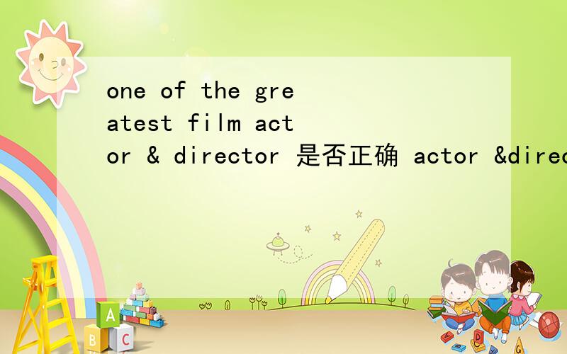 one of the greatest film actor & director 是否正确 actor &director 是否需要用复数形式