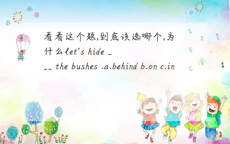 看看这个题,到底该选哪个,为什么let's hide ___ the bushes .a.behind b.on c.in