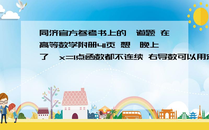 同济官方参考书上的一道题 在高等数学附册41页 想一晚上了  x=1点函数都不连续 右导数可以用定义这样求