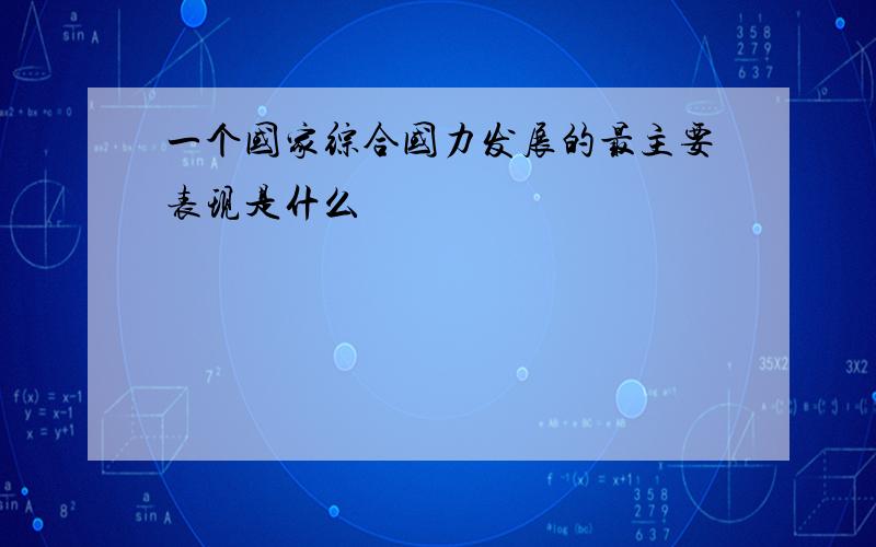 一个国家综合国力发展的最主要表现是什么